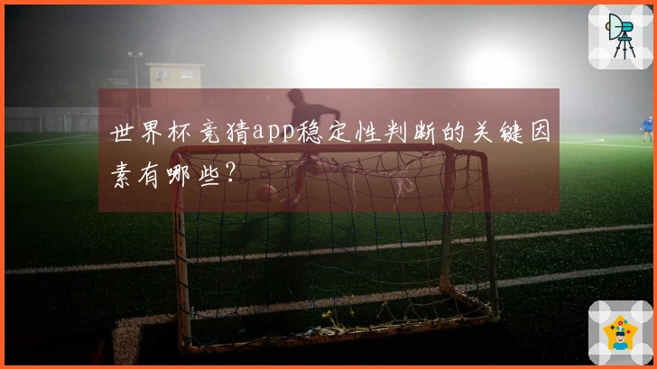 世界杯竞猜app稳定性判断的关键因素有哪些？