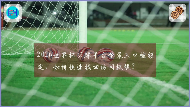 2026世界杯买球平台登录入口被锁定，如何快速找回访问权限？