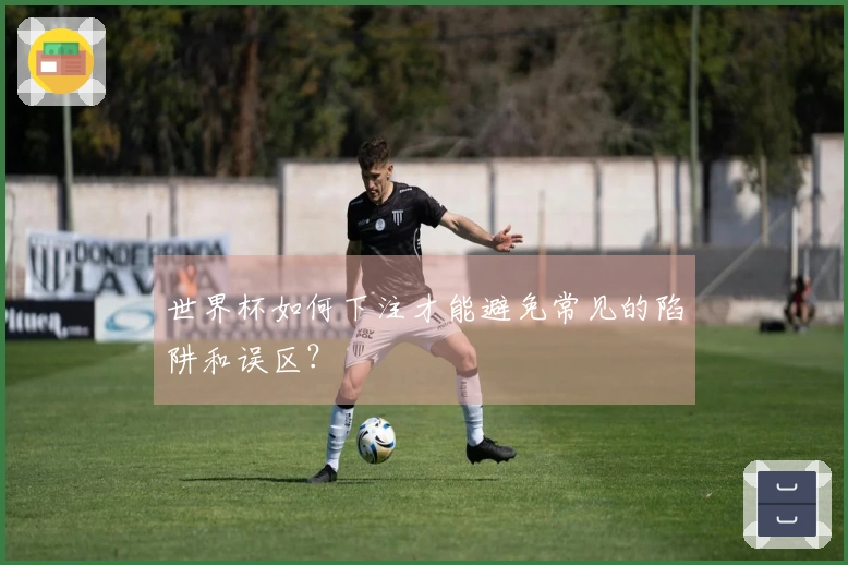 世界杯如何下注才能避免常见的陷阱和误区？