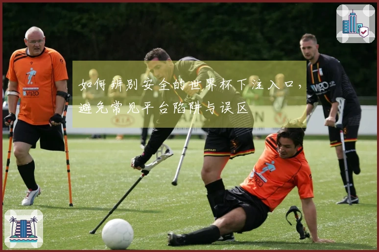 如何辨别安全的世界杯下注入口，避免常见平台陷阱与误区