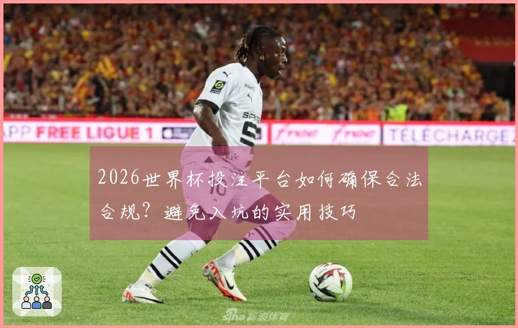 2026世界杯投注平台如何确保合法合规？避免入坑的实用技巧