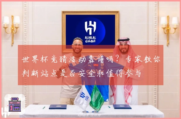 世界杯竞猜活动靠谱吗？专家教你判断站点是否安全和值得参与