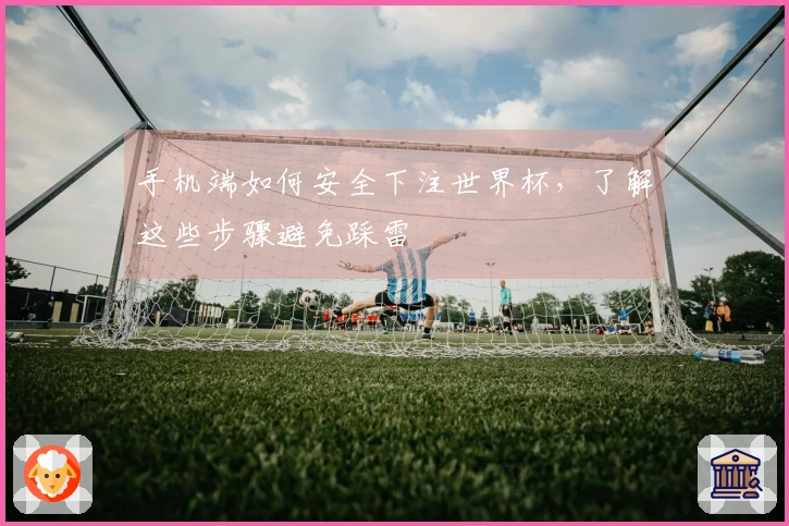 手机端如何安全下注世界杯，了解这些步骤避免踩雷
