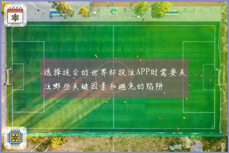 选择适合的世界杯投注APP时需要关注哪些关键因素和避免的陷阱