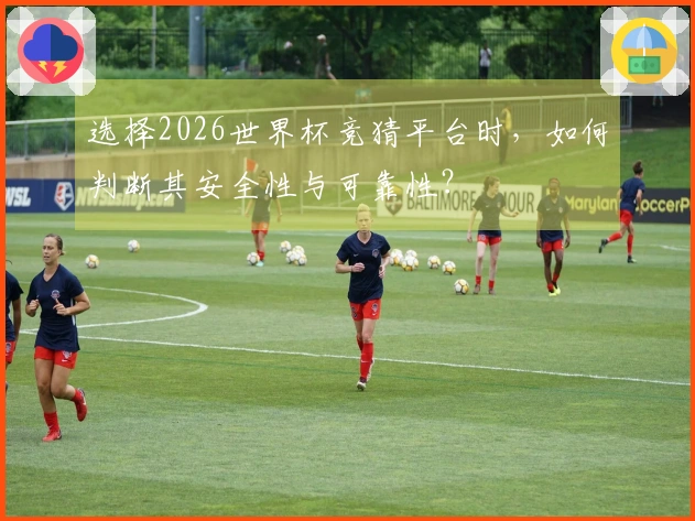 选择2026世界杯竞猜平台时，如何判断其安全性与可靠性？