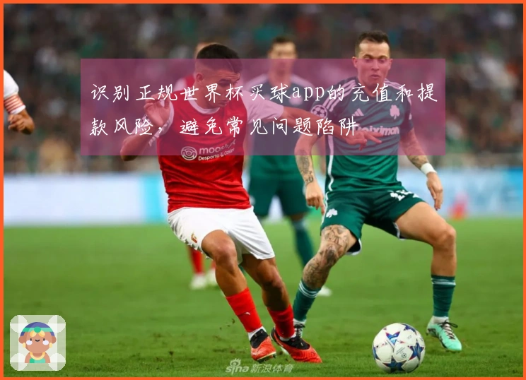 识别正规世界杯买球app的充值和提款风险，避免常见问题陷阱