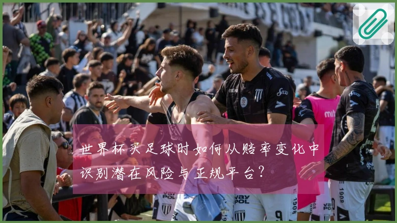 世界杯买足球时如何从赔率变化中识别潜在风险与正规平台？