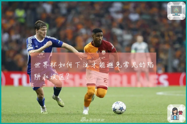 世界杯如何下注才能避免常见的陷阱和误区？
