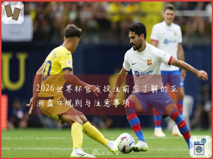 2026世界杯官方投注前应了解的亚洲盘口规则与注意事项