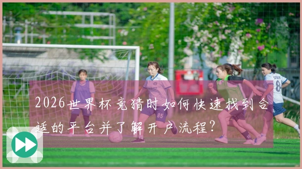 2026世界杯竞猜时如何快速找到合适的平台并了解开户流程？