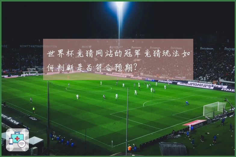 世界杯竞猜网站的冠军竞猜玩法如何判断是否符合预期？