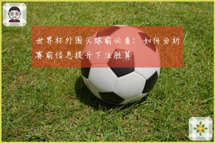 世界杯外围买球前必看：如何分析赛前信息提升下注胜算
