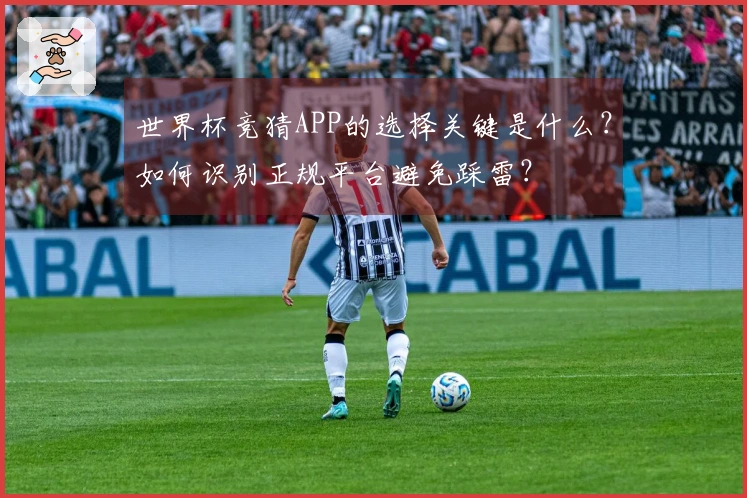 世界杯竞猜APP的选择关键是什么？如何识别正规平台避免踩雷？