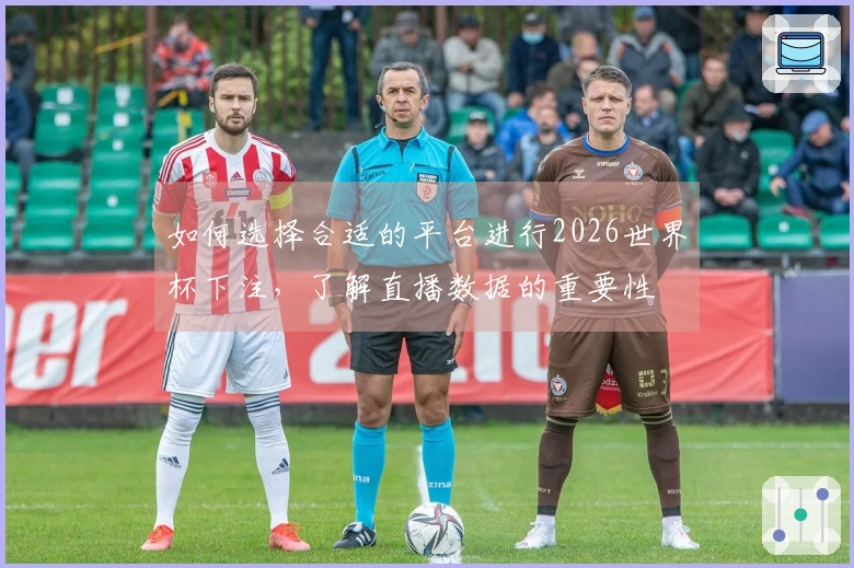 如何选择合适的平台进行2026世界杯下注，了解直播数据的重要性