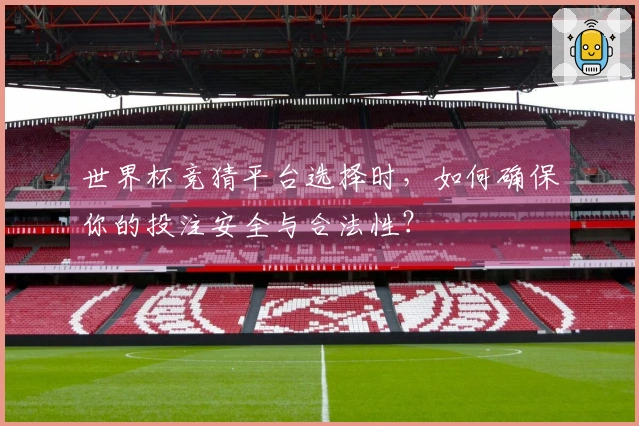 世界杯竞猜平台选择时，如何确保你的投注安全与合法性？