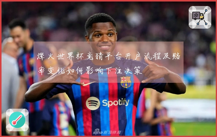 烽火世界杯竞猜平台开户流程及赔率变化如何影响下注决策