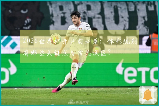 2026世界杯开户前必看：体彩规则有哪些关键点与常见误区？