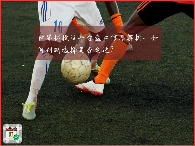 世界杯投注平台盘口信息解析，如何判断选择是否合适？