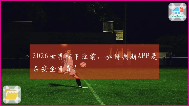 2026世界杯下注前，如何判断APP是否安全可靠？