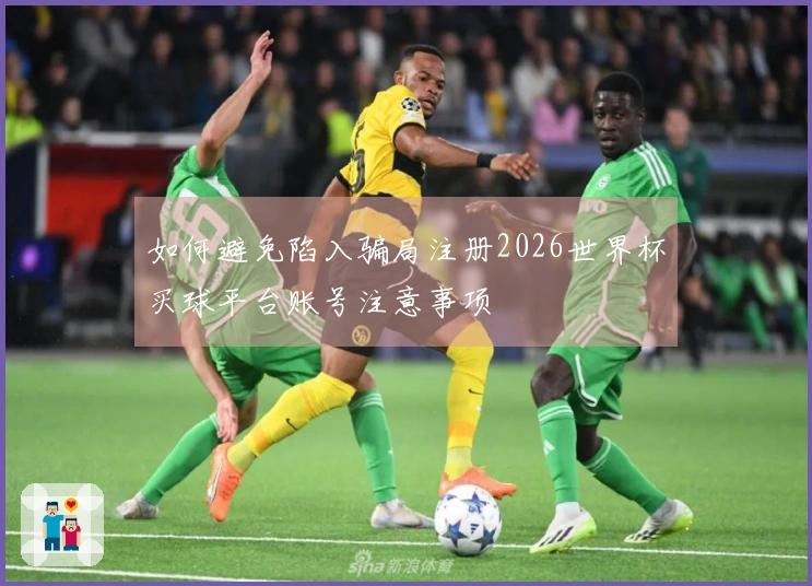 如何避免陷入骗局注册2026世界杯买球平台账号注意事项