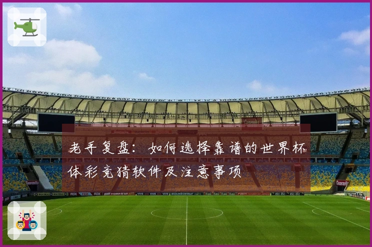老手复盘：如何选择靠谱的世界杯体彩竞猜软件及注意事项