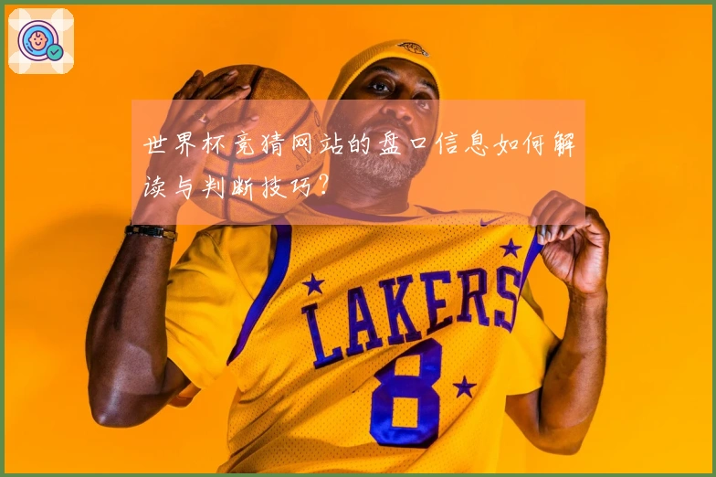 世界杯竞猜网站的盘口信息如何解读与判断技巧？