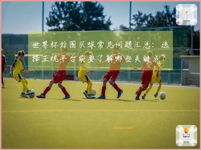 世界杯外围买球常见问题汇总：选择正规平台前要了解哪些关键点？