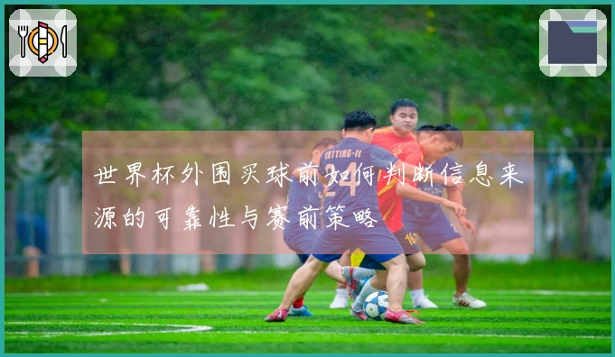 世界杯外围买球前如何判断信息来源的可靠性与赛前策略