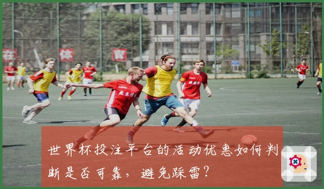 世界杯投注平台的活动优惠如何判断是否可靠，避免踩雷？