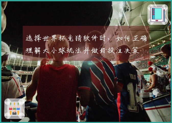 选择世界杯竞猜软件时，如何正确理解大小球玩法并做好投注决策