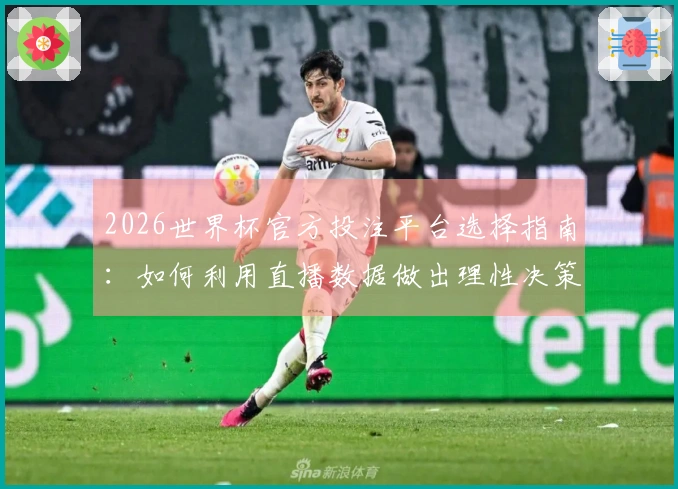 2026世界杯官方投注平台选择指南：如何利用直播数据做出理性决策