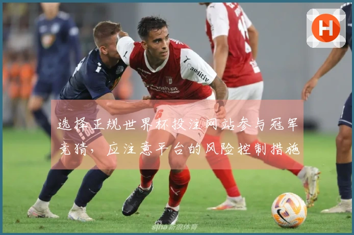 选择正规世界杯投注网站参与冠军竞猜，应注意平台的风险控制措施