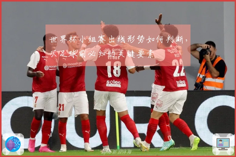 世界杯小组赛出线形势如何判断，买足球前必知的关键要素